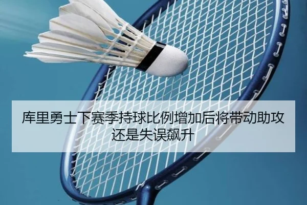 库里勇士下赛季持球比例增加后将带动助攻还是失误飙升